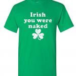 Irish You Were Naked St. Patrick’s Day T-Shirt